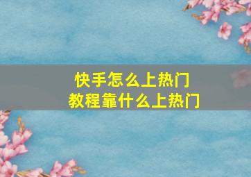 快手怎么上热门 教程靠什么上热门